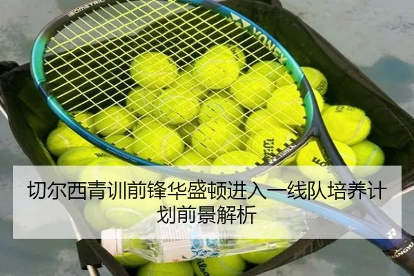 切尔西青训前锋华盛顿进入一线队培养计划前景解析