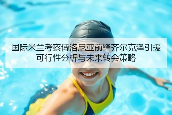 国际米兰考察博洛尼亚前锋齐尔克泽引援可行性分析与未来转会策略