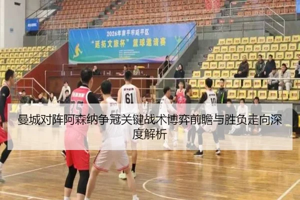 曼城对阵阿森纳争冠关键战术博弈前瞻与胜负走向深度解析