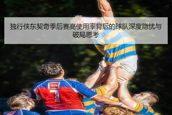 独行侠东契奇季后赛高使用率背后的球队深度隐忧与破局思考