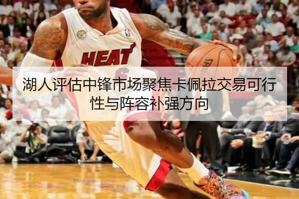 湖人评估中锋市场聚焦卡佩拉交易可行性与阵容补强方向