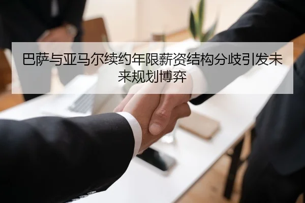 巴萨与亚马尔续约年限薪资结构分歧引发未来规划博弈