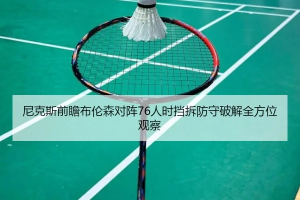 尼克斯前瞻布伦森对阵76人时挡拆防守破解全方位观察