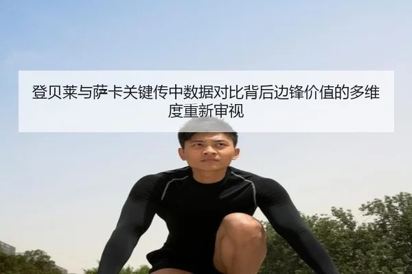 登贝莱与萨卡关键传中数据对比背后边锋价值的多维度重新审视